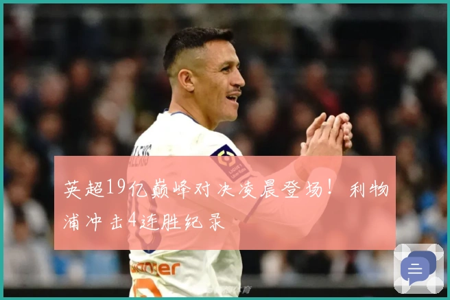 英超19亿巅峰对决凌晨登场！利物浦冲击4连胜纪录