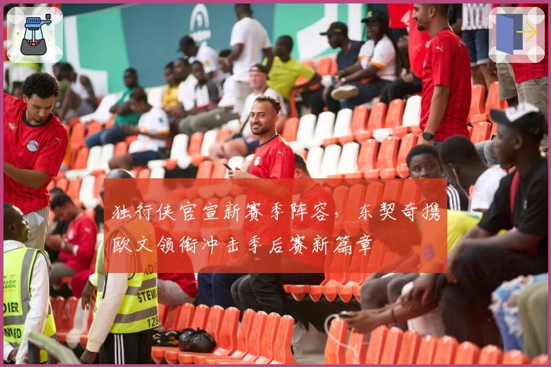 独行侠官宣新赛季阵容，东契奇携欧文领衔冲击季后赛新篇章