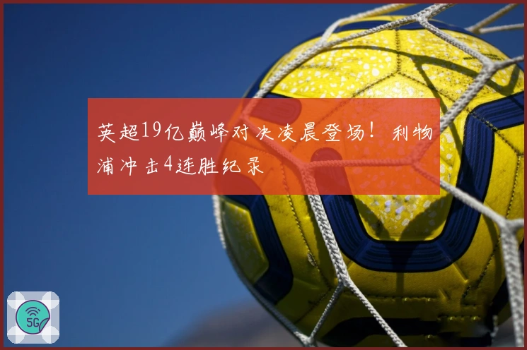 英超19亿巅峰对决凌晨登场！利物浦冲击4连胜纪录