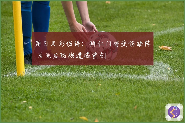 周日足彩伤停：拜仁门将受伤缺阵 马竞后防线遭遇重创