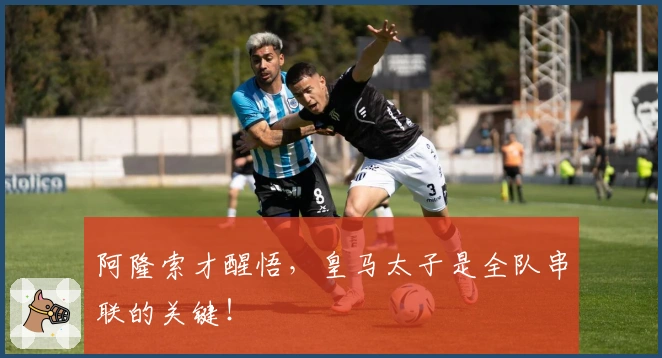 阿隆索才醒悟，皇马太子是全队串联的关键！