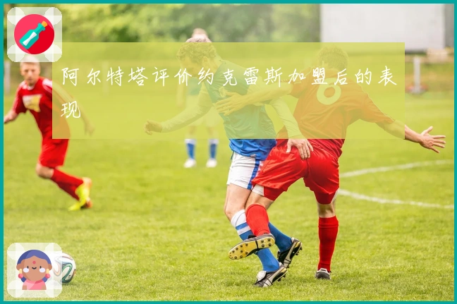 阿尔特塔评价约克雷斯加盟后的表现