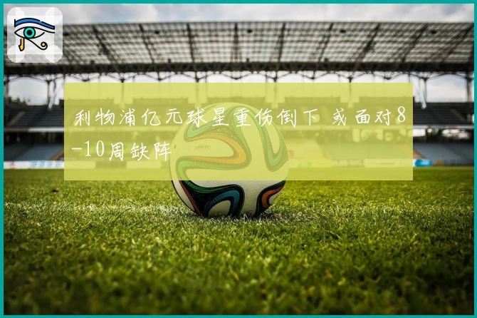 利物浦亿元球星重伤倒下 或面对8-10周缺阵