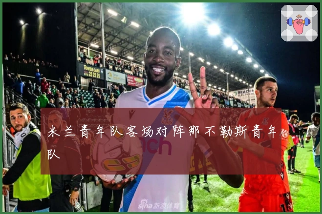 米兰青年队客场对阵那不勒斯青年队