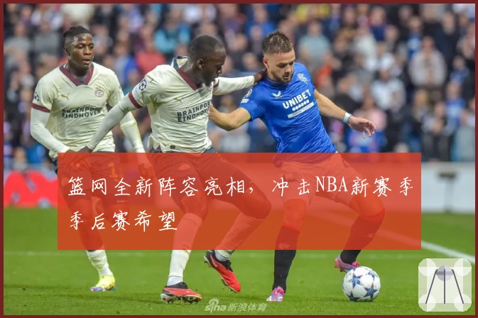 篮网全新阵容亮相，冲击NBA新赛季季后赛希望